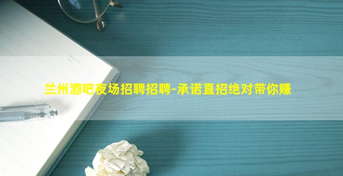 兰州酒吧夜场招聘招聘-承诺直招绝对带你赚